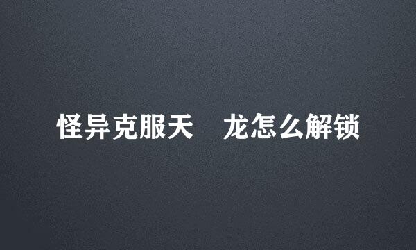 怪异克服天廻龙怎么解锁