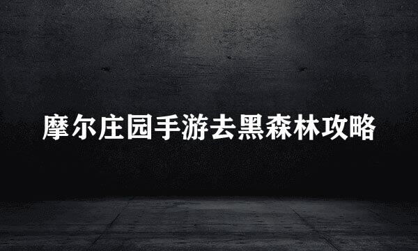 摩尔庄园手游去黑森林攻略