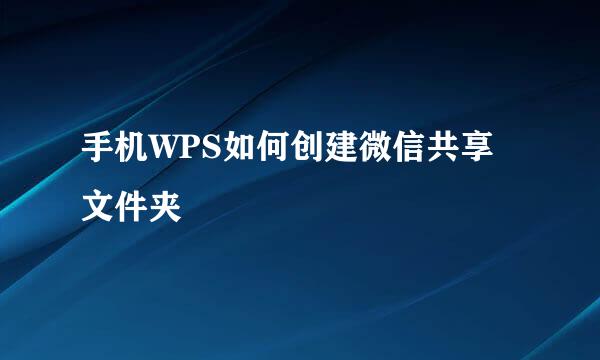 手机WPS如何创建微信共享文件夹