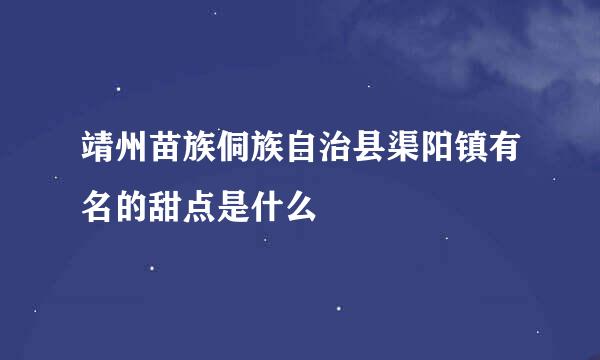 靖州苗族侗族自治县渠阳镇有名的甜点是什么