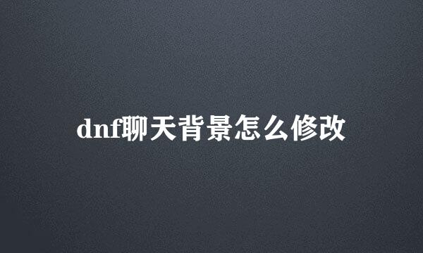 dnf聊天背景怎么修改