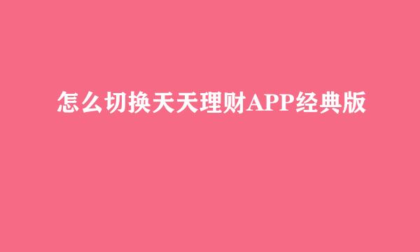 怎么切换天天理财APP经典版