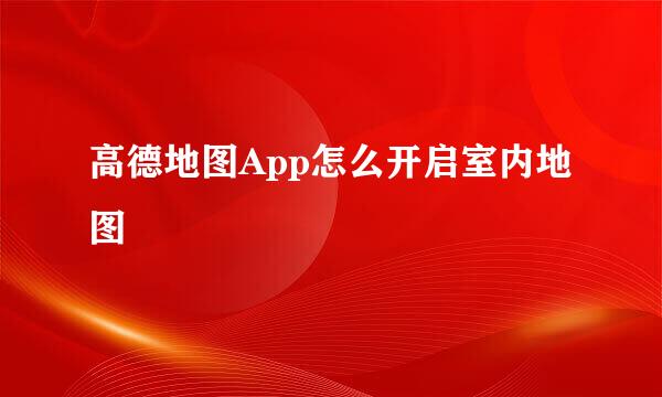 高德地图App怎么开启室内地图