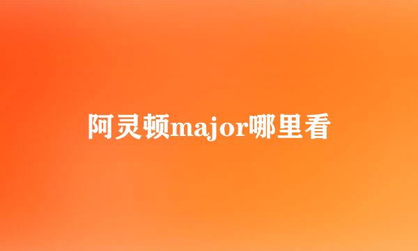 阿灵顿major哪里看