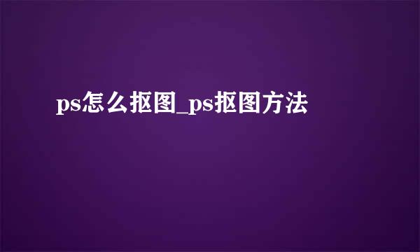 ps怎么抠图_ps抠图方法