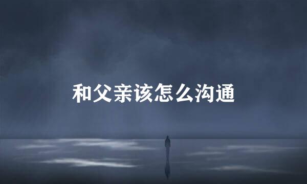 和父亲该怎么沟通