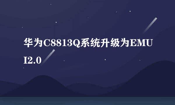 华为C8813Q系统升级为EMUI2.0