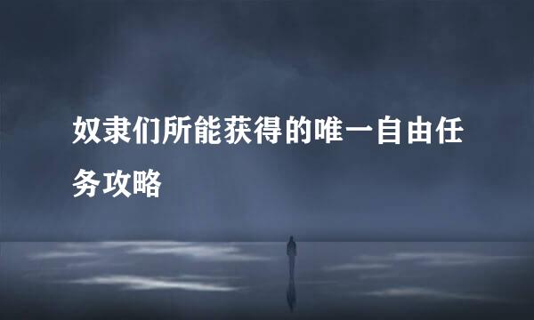 奴隶们所能获得的唯一自由任务攻略