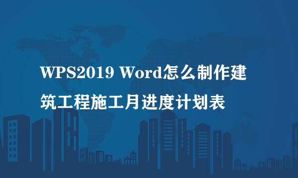 WPS2019 Word怎么制作建筑工程施工月进度计划表