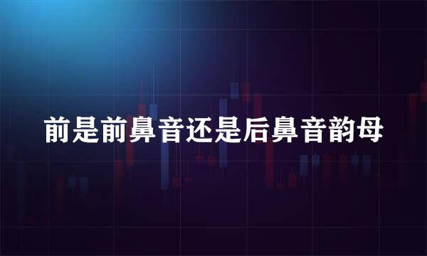 前是前鼻音还是后鼻音韵母
