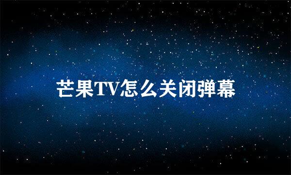 芒果TV怎么关闭弹幕
