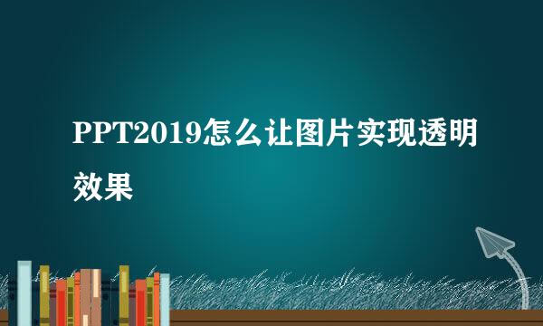 PPT2019怎么让图片实现透明效果