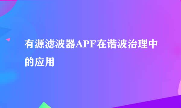 有源滤波器APF在谐波治理中的应用