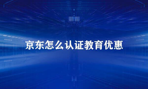 京东怎么认证教育优惠