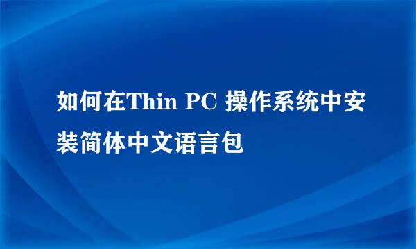 如何在Thin PC 操作系统中安装简体中文语言包