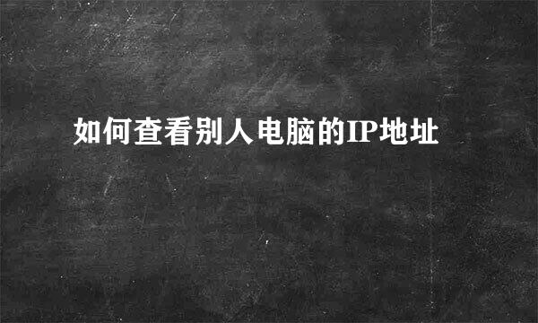 如何查看别人电脑的IP地址