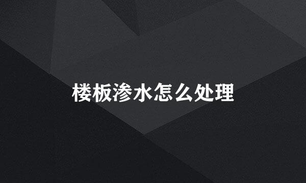 楼板渗水怎么处理