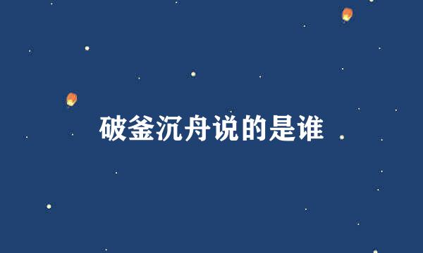 破釜沉舟说的是谁