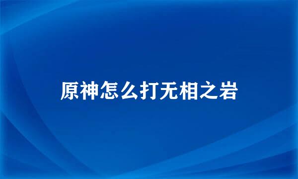 原神怎么打无相之岩