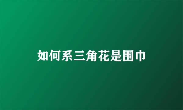 如何系三角花是围巾