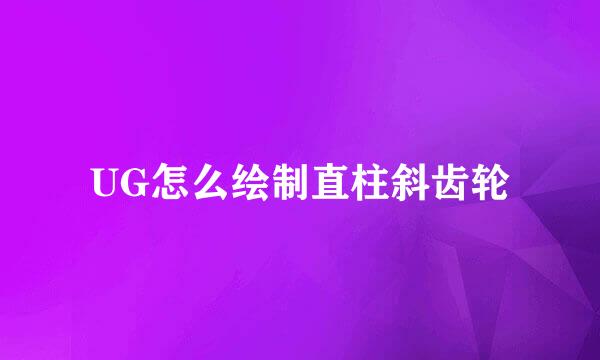 UG怎么绘制直柱斜齿轮