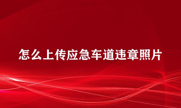 怎么上传应急车道违章照片