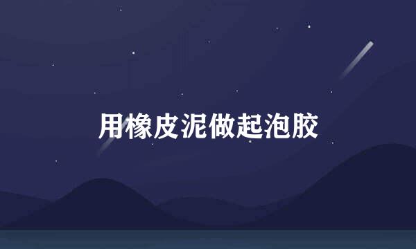 用橡皮泥做起泡胶