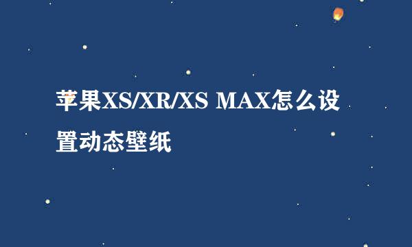 苹果XS/XR/XS MAX怎么设置动态壁纸