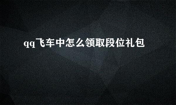 qq飞车中怎么领取段位礼包