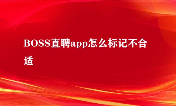 BOSS直聘app怎么标记不合适
