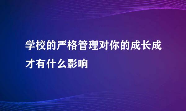 学校的严格管理对你的成长成才有什么影响
