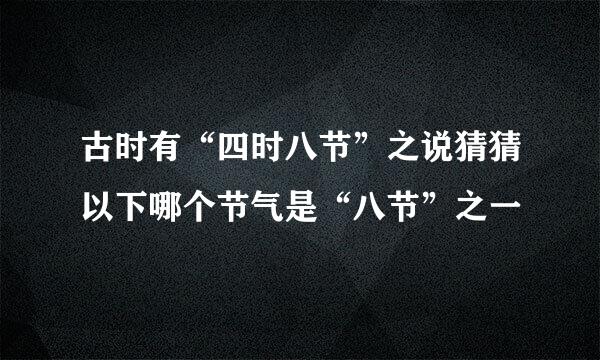 古时有“四时八节”之说猜猜以下哪个节气是“八节”之一