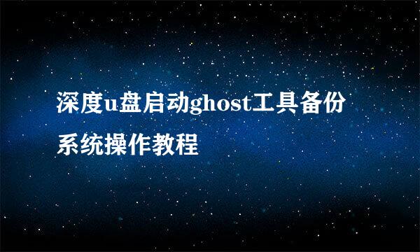 深度u盘启动ghost工具备份系统操作教程