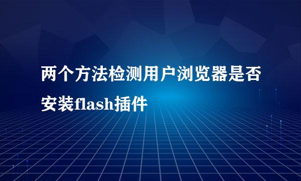 两个方法检测用户浏览器是否安装flash插件
