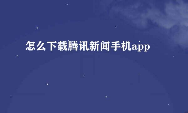 怎么下载腾讯新闻手机app