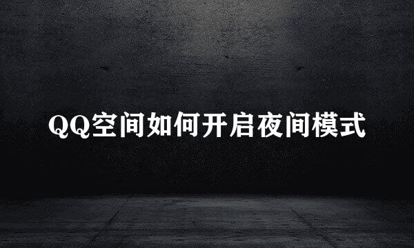 QQ空间如何开启夜间模式