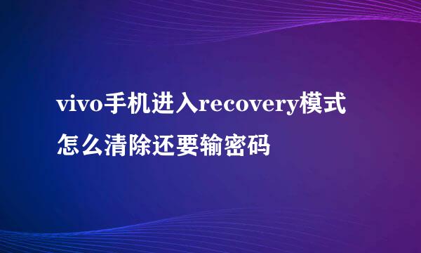 vivo手机进入recovery模式怎么清除还要输密码