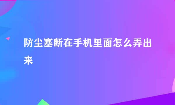 防尘塞断在手机里面怎么弄出来