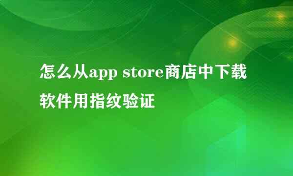 怎么从app store商店中下载软件用指纹验证