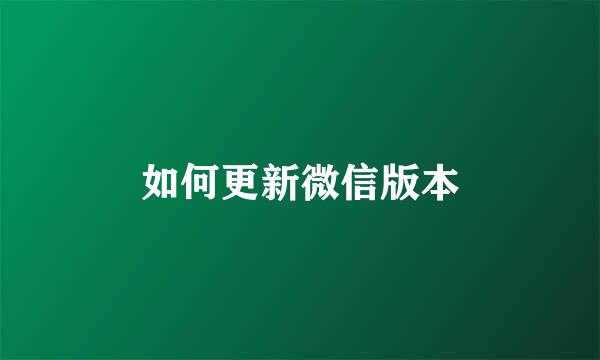 如何更新微信版本
