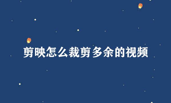 剪映怎么裁剪多余的视频