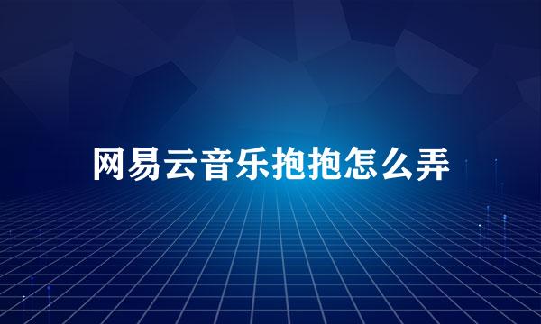 网易云音乐抱抱怎么弄