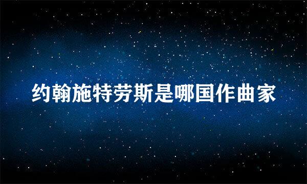 约翰施特劳斯是哪国作曲家