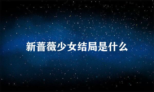 新蔷薇少女结局是什么