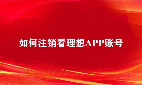 如何注销看理想APP账号