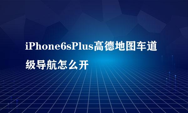 iPhone6sPlus高德地图车道级导航怎么开