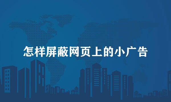 怎样屏蔽网页上的小广告