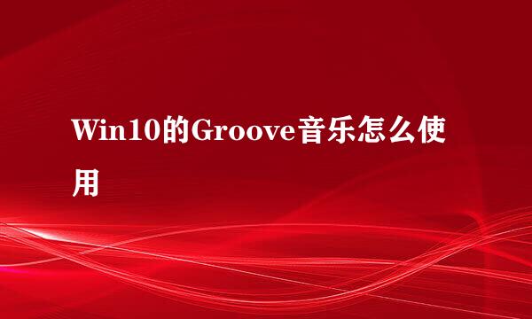 Win10的Groove音乐怎么使用