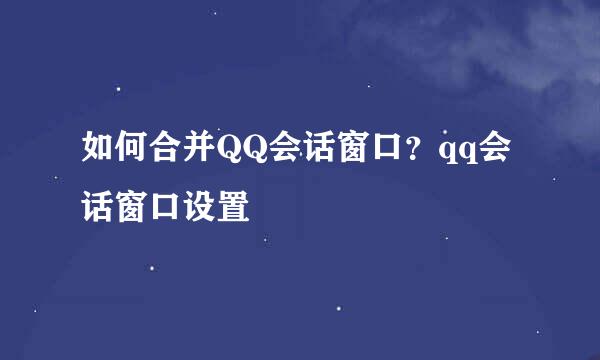如何合并QQ会话窗口？qq会话窗口设置