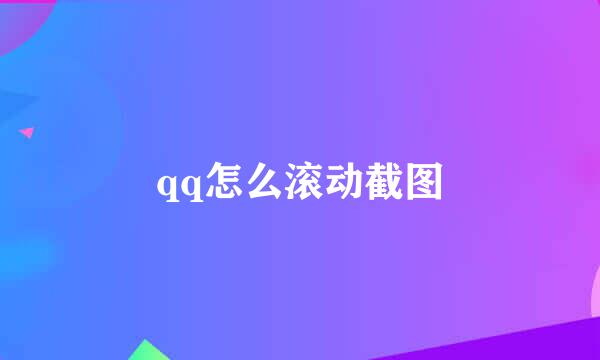 qq怎么滚动截图